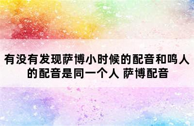 有没有发现萨博小时候的配音和鸣人的配音是同一个人 萨博配音